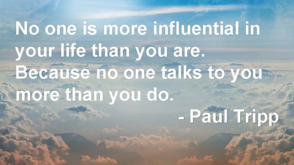 No one is more influential in your life than you are. Because no one