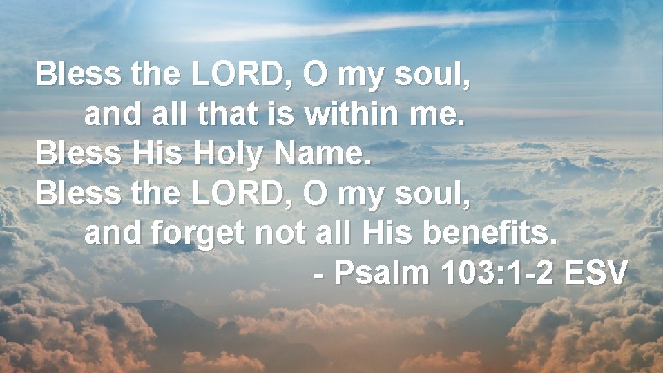 Bless the LORD, O my soul, and all that is within me. Bless His