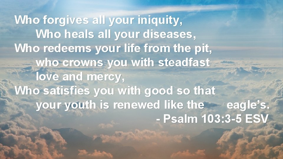 Who forgives all your iniquity, Who heals all your diseases, Who redeems your life