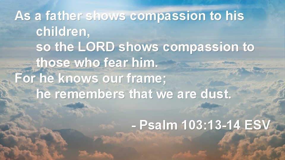 As a father shows compassion to his children, so the LORD shows compassion to