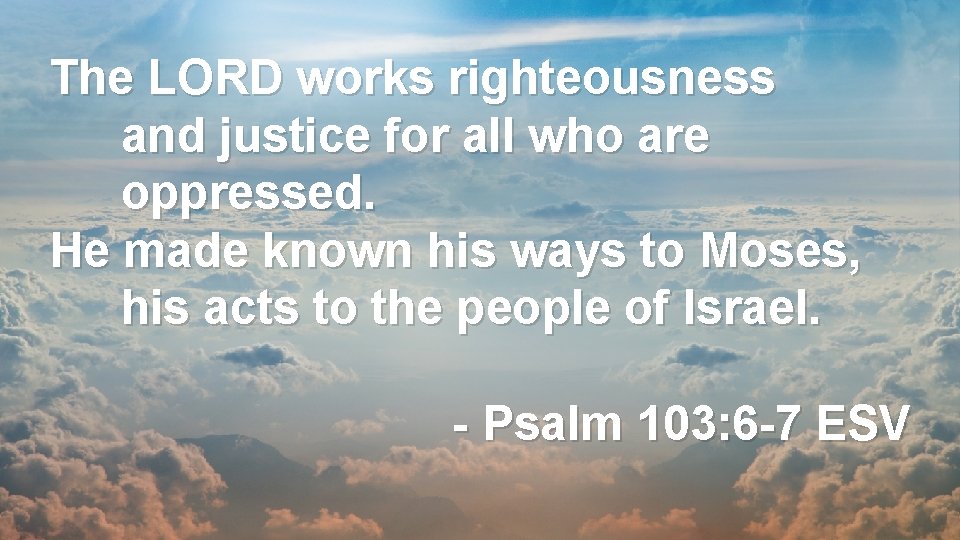 The LORD works righteousness and justice for all who are oppressed. He made known