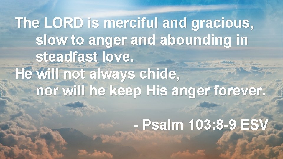 The LORD is merciful and gracious, slow to anger and abounding in steadfast love.