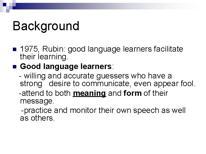 Background 1975, Rubin: good language learners facilitate their learning. n Good language learners: -