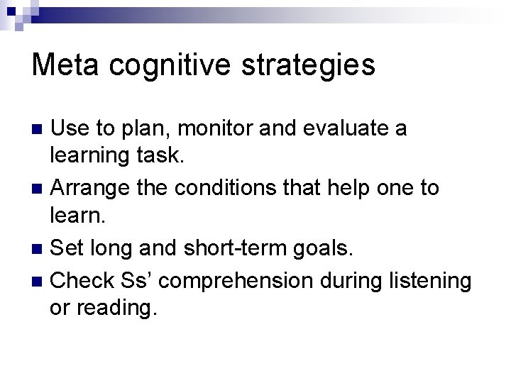 Meta cognitive strategies Use to plan, monitor and evaluate a learning task. n Arrange
