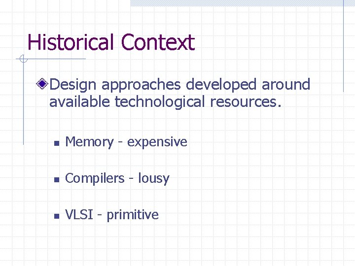 Historical Context Design approaches developed around available technological resources. n Memory - expensive n