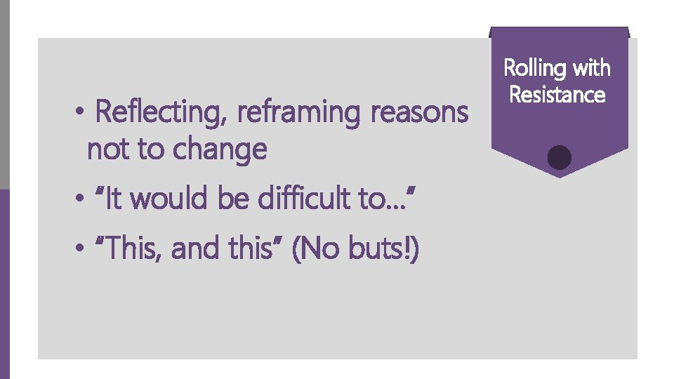  • Reflecting, reframing reasons not to change • “It would be difficult to…”
