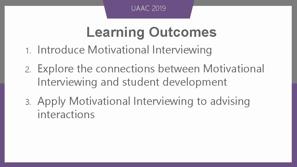 UAAC 2019 Learning Outcomes 1. Introduce Motivational Interviewing 2. Explore the connections between Motivational