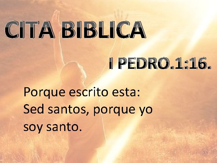 CITA BIBLICA I PEDRO. 1: 16. Porque escrito esta: Sed santos, porque yo soy