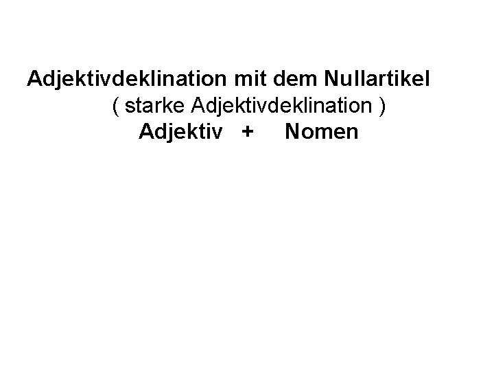 Adjektivdeklination mit dem Nullartikel ( starke Adjektivdeklination ) Adjektiv + Nomen 