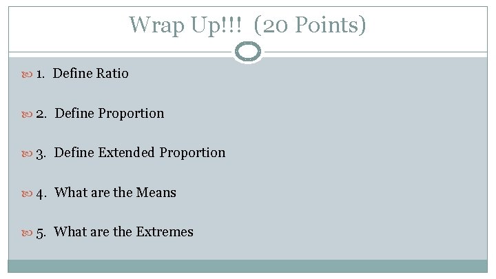 Wrap Up!!! (20 Points) 1. Define Ratio 2. Define Proportion 3. Define Extended Proportion