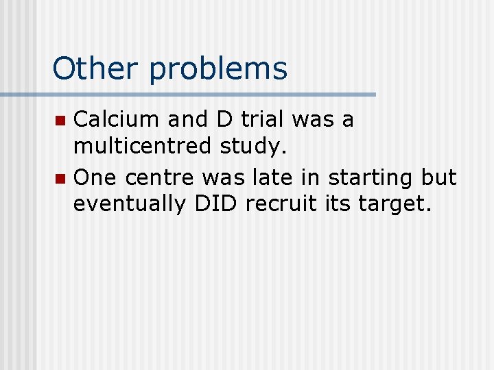 Other problems Calcium and D trial was a multicentred study. n One centre was