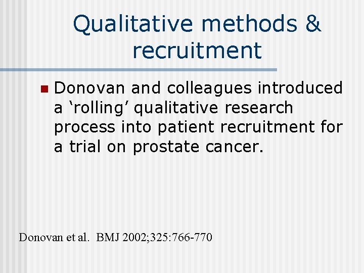 Qualitative methods & recruitment n Donovan and colleagues introduced a ‘rolling’ qualitative research process