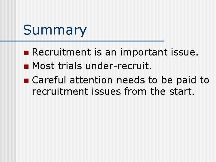 Summary Recruitment is an important issue. n Most trials under-recruit. n Careful attention needs