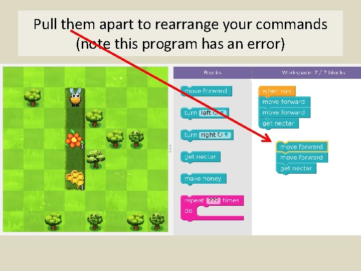 Pull them apart to rearrange your commands (note this program has an error) 