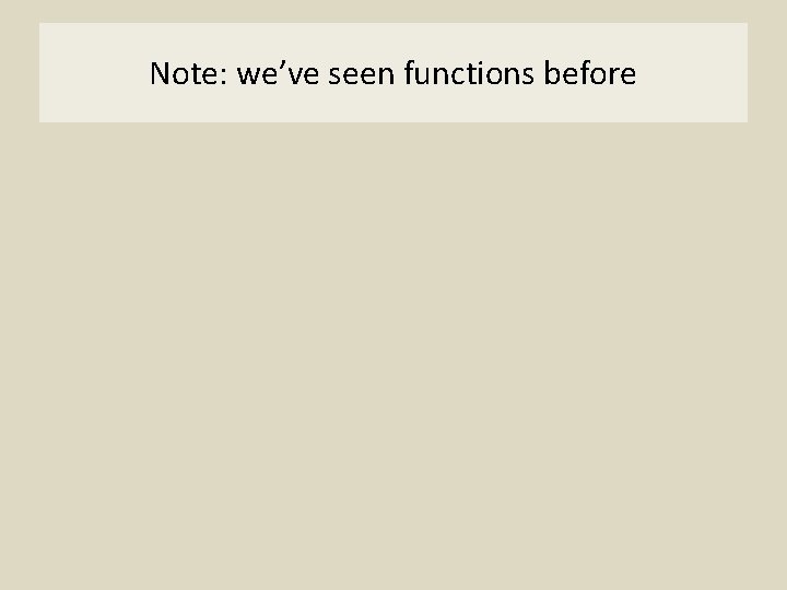 Note: we’ve seen functions before 