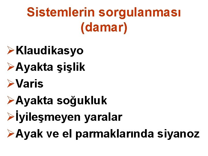 Sistemlerin sorgulanması (damar) ØKlaudikasyo ØAyakta şişlik ØVaris ØAyakta soğukluk Øİyileşmeyen yaralar ØAyak ve el