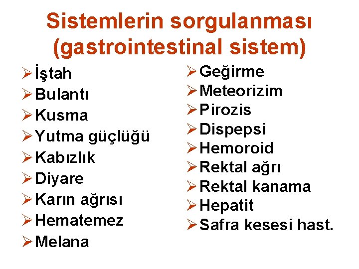 Sistemlerin sorgulanması (gastrointestinal sistem) Ø İştah Ø Bulantı Ø Kusma Ø Yutma güçlüğü Ø