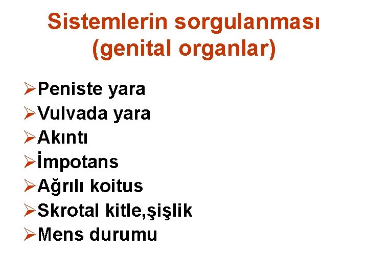 Sistemlerin sorgulanması (genital organlar) ØPeniste yara ØVulvada yara ØAkıntı Øİmpotans ØAğrılı koitus ØSkrotal kitle,