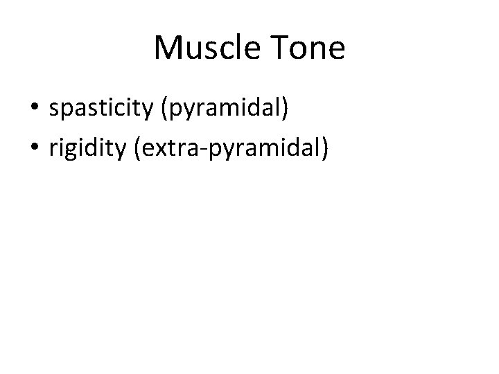 Muscle Tone • spasticity (pyramidal) • rigidity (extra-pyramidal) 