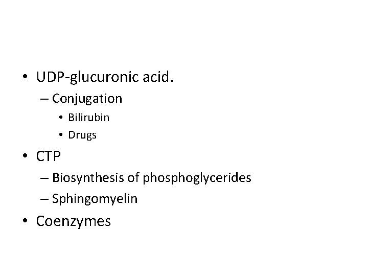  • UDP-glucuronic acid. – Conjugation • Bilirubin • Drugs • CTP – Biosynthesis