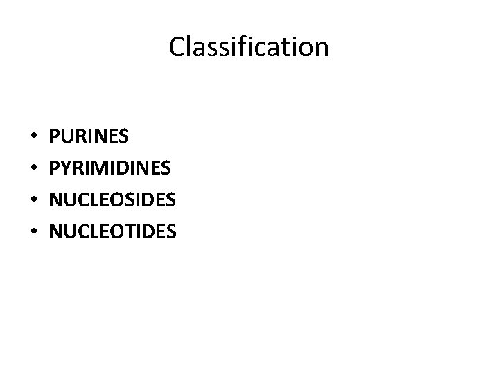 Classification • • PURINES PYRIMIDINES NUCLEOSIDES NUCLEOTIDES 