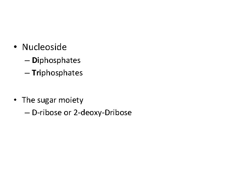  • Nucleoside – Diphosphates – Triphosphates • The sugar moiety – D-ribose or