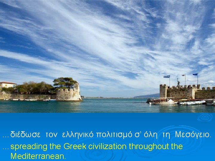 …διέδωσε τον ελληνικό πολιτισμό σ’ όλη τη Μεσόγειο. …spreading the Greek civilization throughout the