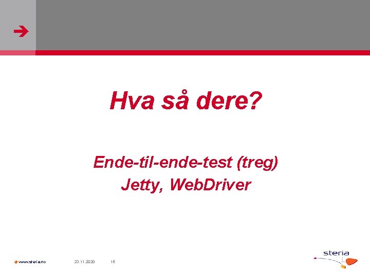  Hva så dere? Ende-til-ende-test (treg) Jetty, Web. Driver www. steria. no 23. 11.