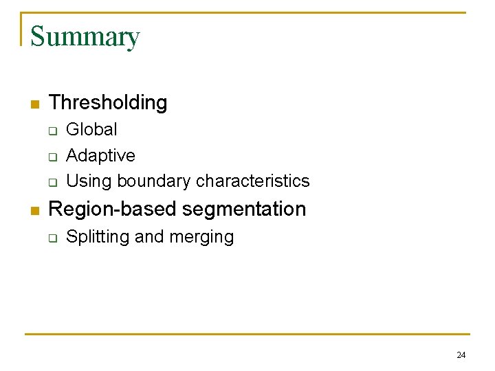 Summary n Thresholding q q q n Global Adaptive Using boundary characteristics Region-based segmentation Summary n Thresholding q q q n Global Adaptive Using boundary characteristics Region-based segmentation