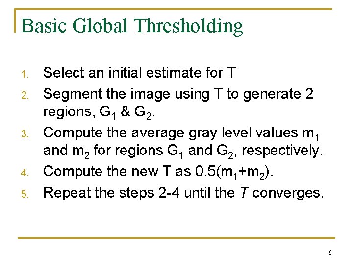 Basic Global Thresholding 1. 2. 3. 4. 5. Select an initial estimate for T Basic Global Thresholding 1. 2. 3. 4. 5. Select an initial estimate for T