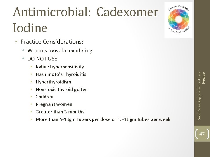 Antimicrobial: Cadexomer Iodine • Practice Considerations: • • Iodine hypersensitivity Hashimoto’s Thyroiditis Hyperthyroidism Non-toxic
