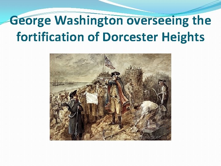 George Washington overseeing the fortification of Dorcester Heights 