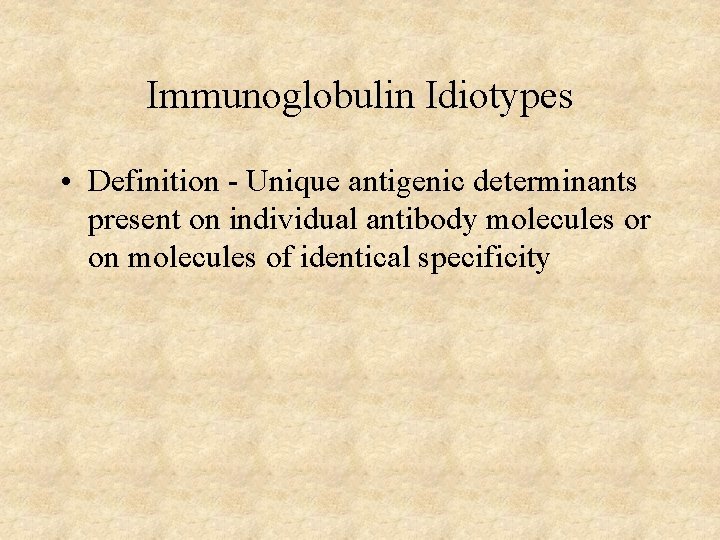 Immunoglobulin Idiotypes • Definition - Unique antigenic determinants present on individual antibody molecules or