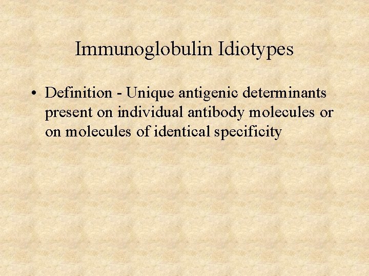 Immunoglobulin Idiotypes • Definition - Unique antigenic determinants present on individual antibody molecules or Immunoglobulin Idiotypes • Definition - Unique antigenic determinants present on individual antibody molecules or