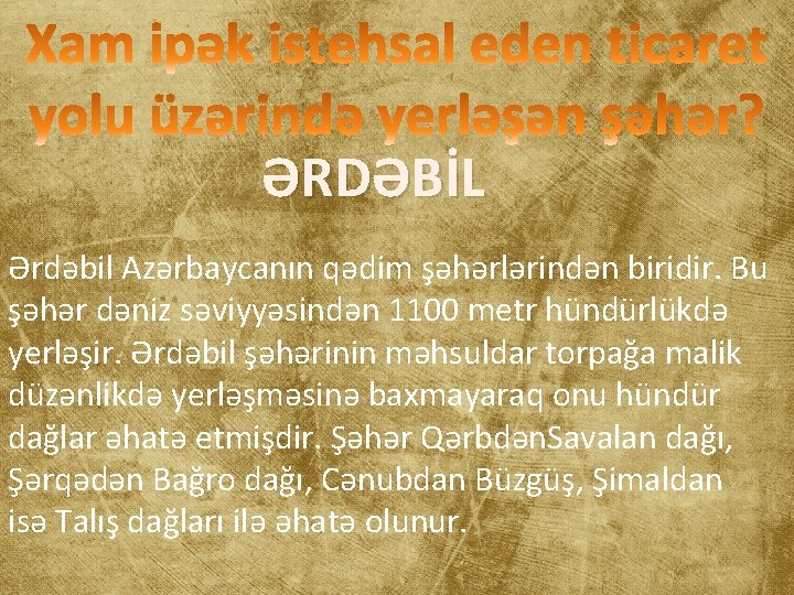 ƏRDƏBİL Ərdəbil Azərbaycanın qədim şəhərlərindən biridir. Bu şəhər dəniz səviyyəsindən 1100 metr hündürlükdə yerləşir.