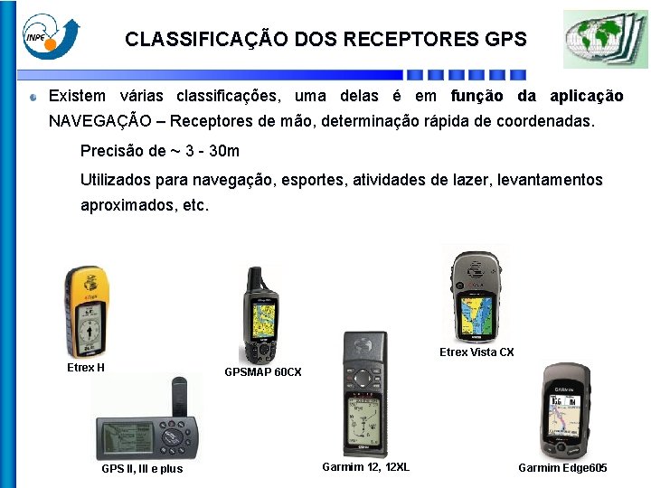 CLASSIFICAÇÃO DOS RECEPTORES GPS Existem várias classificações, uma delas é em função da aplicação