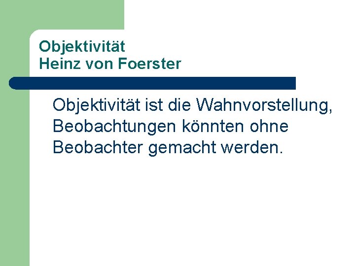 Objektivität Heinz von Foerster Objektivität ist die Wahnvorstellung, Beobachtungen könnten ohne Beobachter gemacht werden.