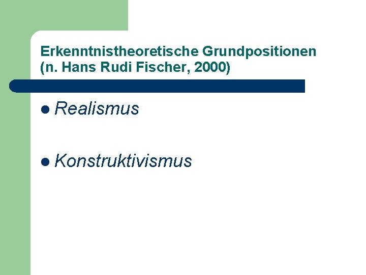 Erkenntnistheoretische Grundpositionen (n. Hans Rudi Fischer, 2000) l Realismus l Konstruktivismus 