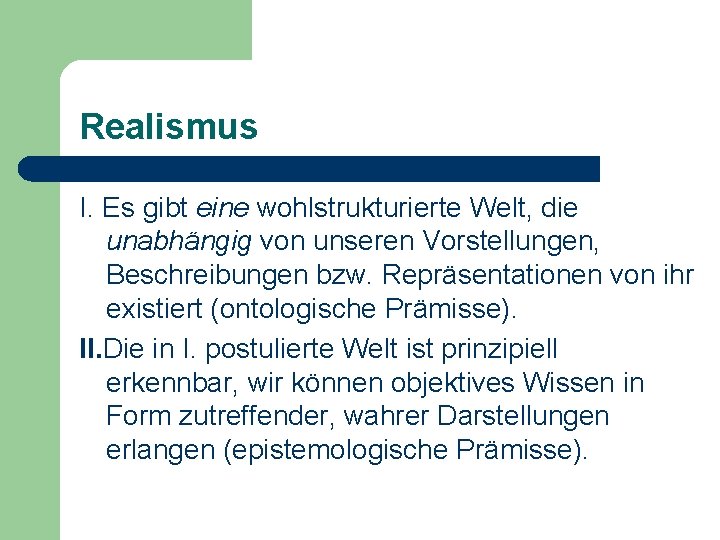 Realismus I. Es gibt eine wohlstrukturierte Welt, die unabhängig von unseren Vorstellungen, Beschreibungen bzw.