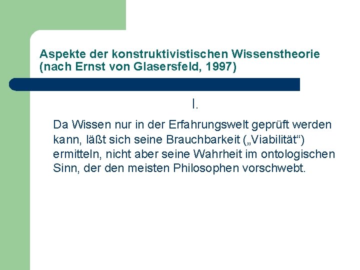 Aspekte der konstruktivistischen Wissenstheorie (nach Ernst von Glasersfeld, 1997) I. Da Wissen nur in