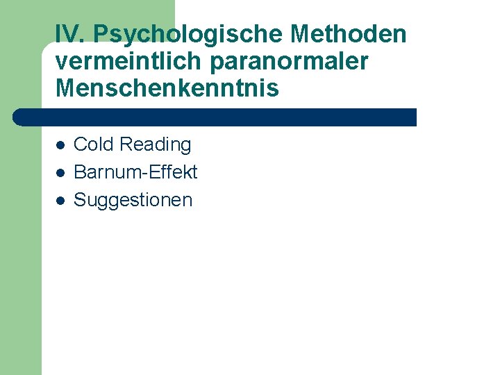 IV. Psychologische Methoden vermeintlich paranormaler Menschenkenntnis l l l Cold Reading Barnum-Effekt Suggestionen 