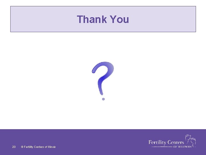 Thank You 20 © Fertility Centers of Illinois 