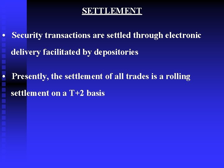 SETTLEMENT • Security transactions are settled through electronic delivery facilitated by depositories • Presently,
