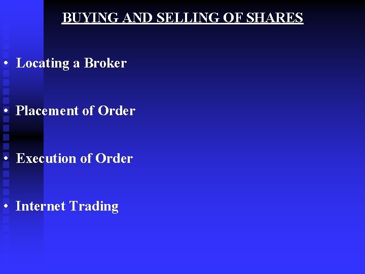 BUYING AND SELLING OF SHARES • Locating a Broker • Placement of Order •