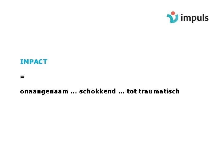 IMPACT = onaangenaam … schokkend … tot traumatisch 