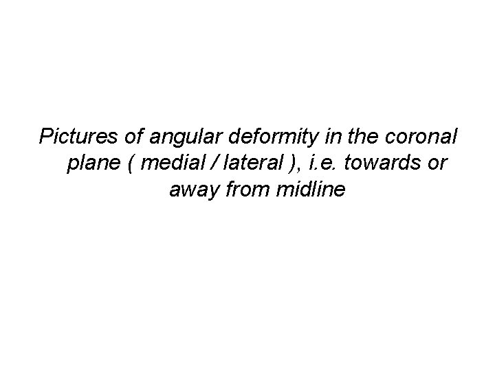 Pictures of angular deformity in the coronal plane ( medial / lateral ), i.