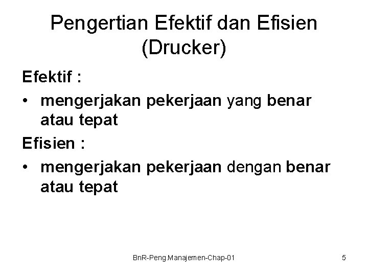 Pengertian Efektif dan Efisien (Drucker) Efektif : • mengerjakan pekerjaan yang benar atau tepat