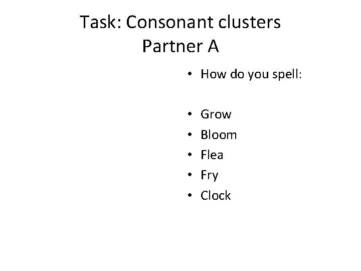 Task: Consonant clusters Partner A • How do you spell: • • • Grow