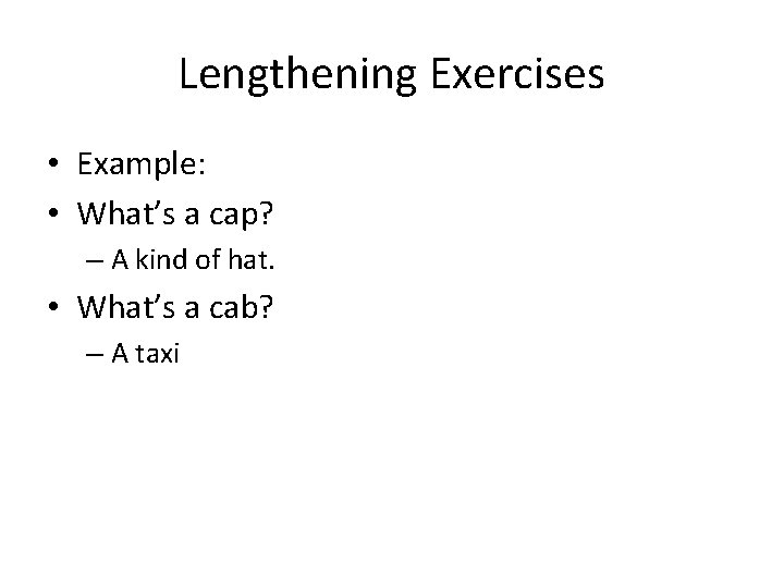 Lengthening Exercises • Example: • What’s a cap? – A kind of hat. •