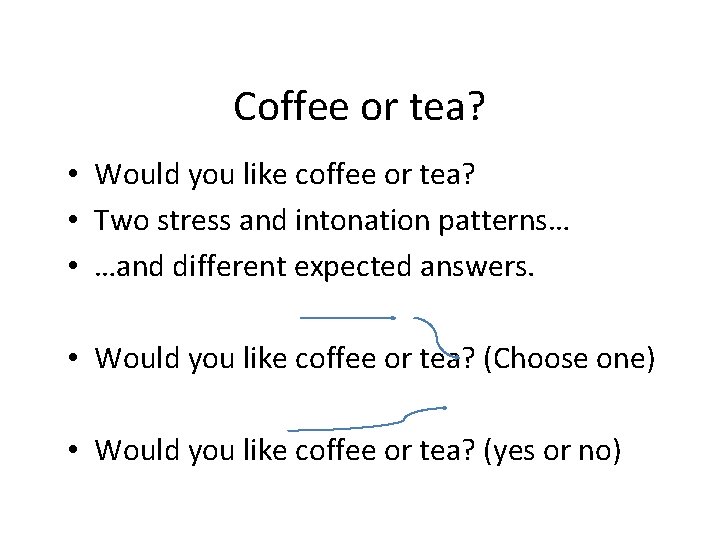 Coffee or tea? • Would you like coffee or tea? • Two stress and